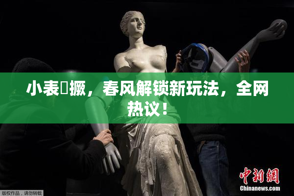 小表妺撅，春风解锁新玩法，全网热议！