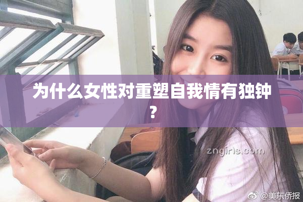 为什么女性对重塑自我情有独钟？