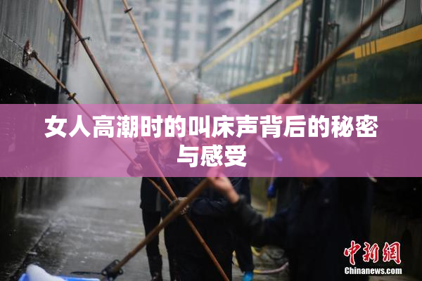 女人高潮时的叫床声背后的秘密与感受