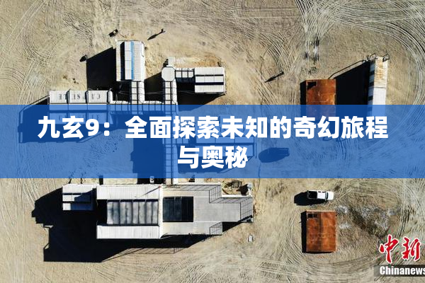 九玄9：全面探索未知的奇幻旅程与奥秘