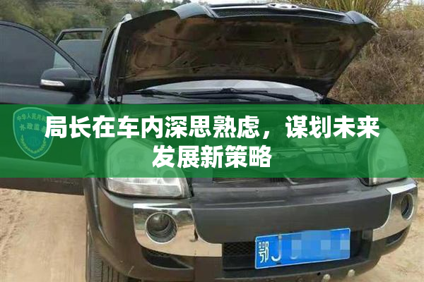 局长在车内深思熟虑，谋划未来发展新策略