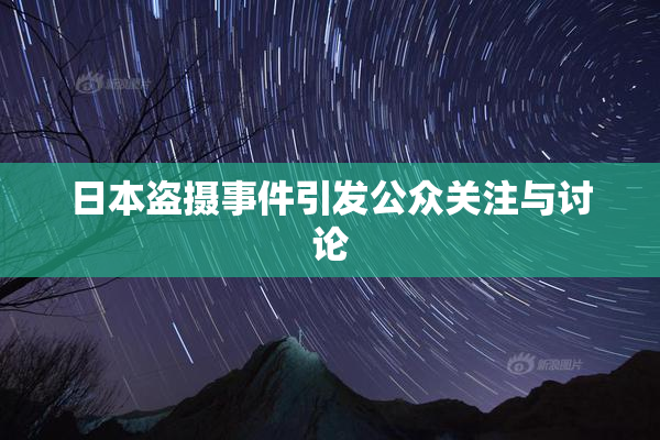 日本盗摄事件引发公众关注与讨论