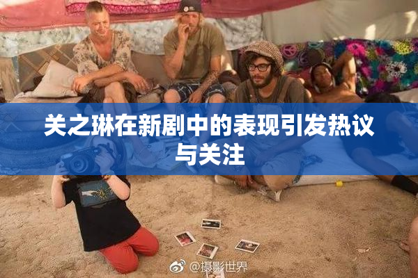 关之琳在新剧中的表现引发热议与关注