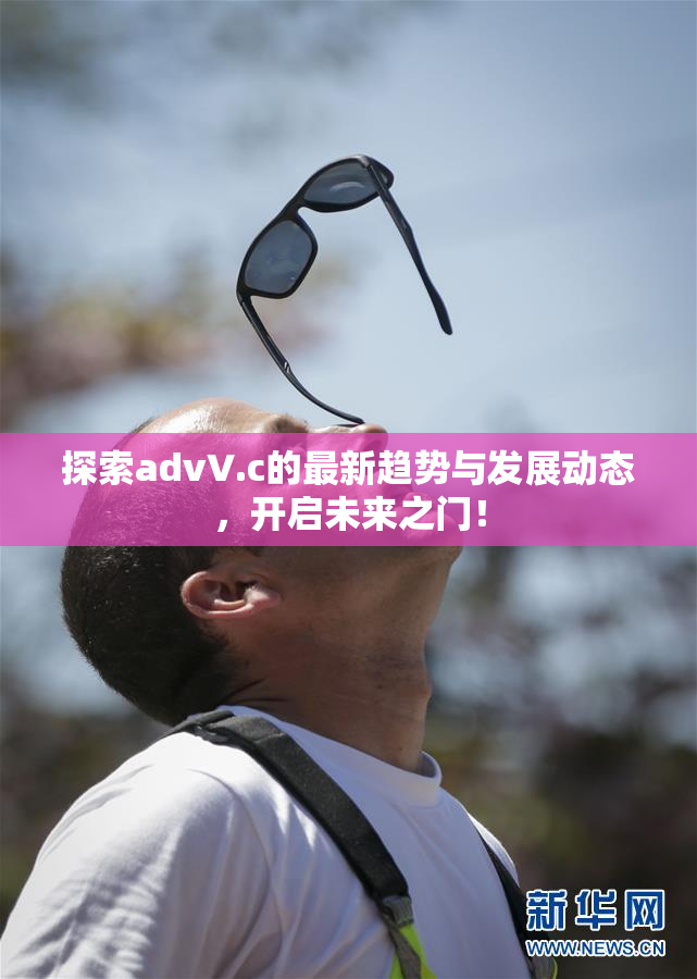 探索advV.c的最新趋势与发展动态，开启未来之门！