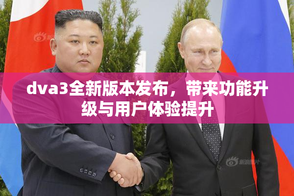 dva3全新版本发布，带来功能升级与用户体验提升