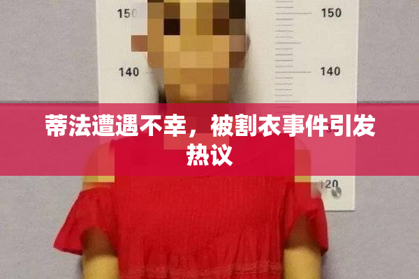 蒂法遭遇不幸，被割衣事件引发热议