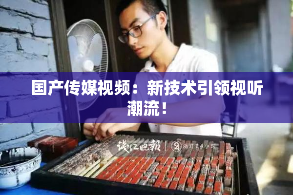 国产传媒视频：新技术引领视听潮流！