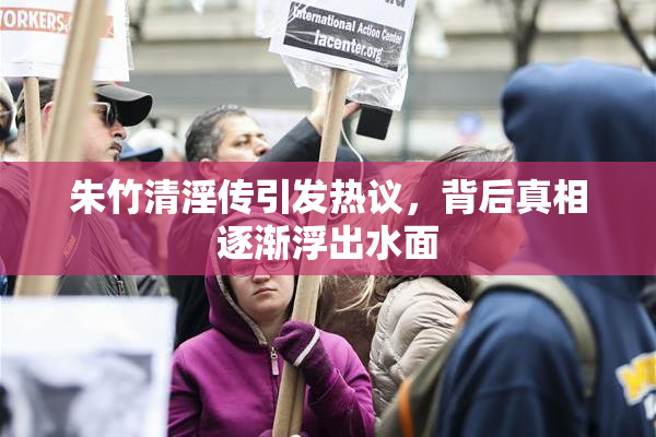 朱竹清淫传引发热议，背后真相逐渐浮出水面