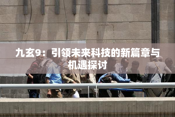 九玄9：引领未来科技的新篇章与机遇探讨