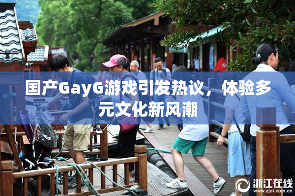 国产GayG游戏引发热议，体验多元文化新风潮