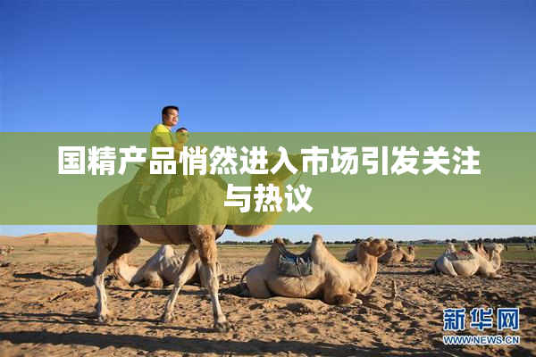 国精产品悄然进入市场引发关注与热议