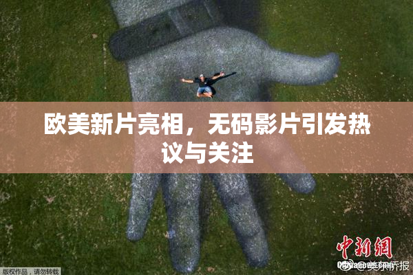 欧美新片亮相，无码影片引发热议与关注