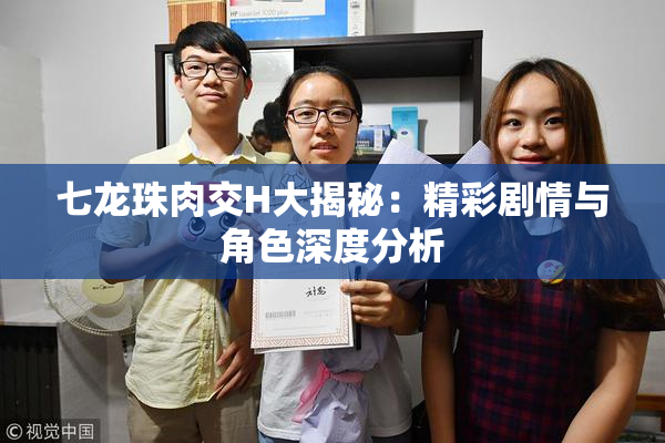 七龙珠肉交H大揭秘：精彩剧情与角色深度分析