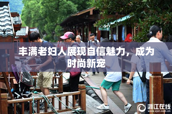 丰满老妇人展现自信魅力，成为时尚新宠