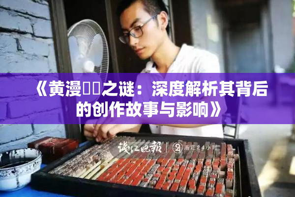 《黄漫❌‌之谜：深度解析其背后的创作故事与影响》