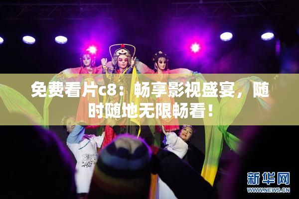 免费看片c8：畅享影视盛宴，随时随地无限畅看！