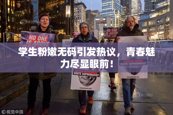 学生粉嫩无码引发热议，青春魅力尽显眼前！