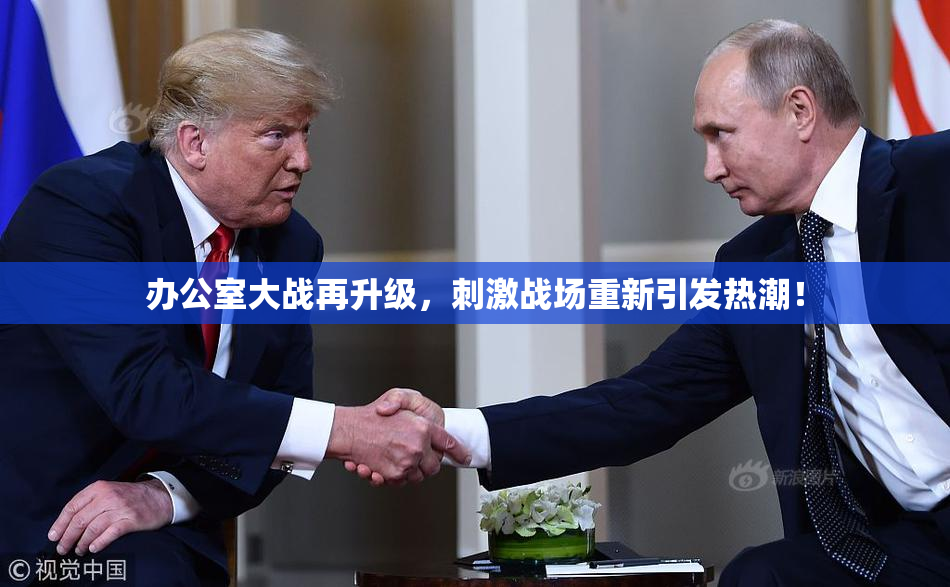 办公室大战再升级，刺激战场重新引发热潮！