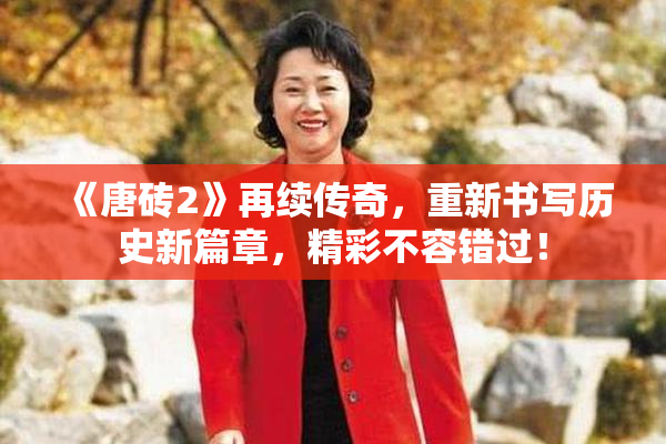 《唐砖2》再续传奇，重新书写历史新篇章，精彩不容错过！