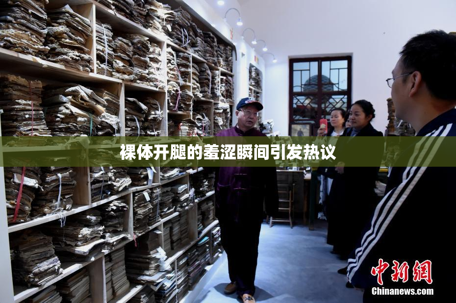 裸体开腿的羞涩瞬间引发热议