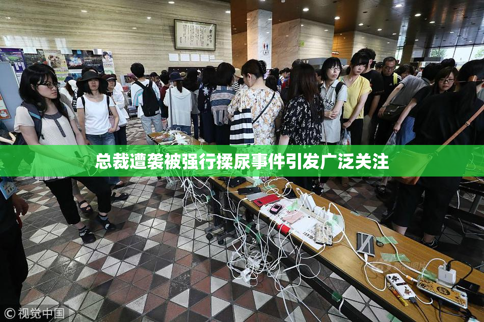 总裁遭袭被强行揉尿事件引发广泛关注