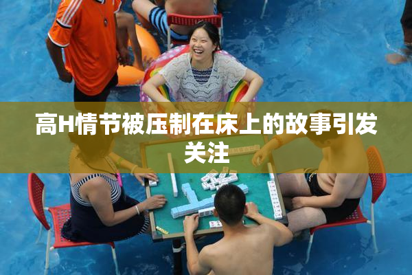 高H情节被压制在床上的故事引发关注