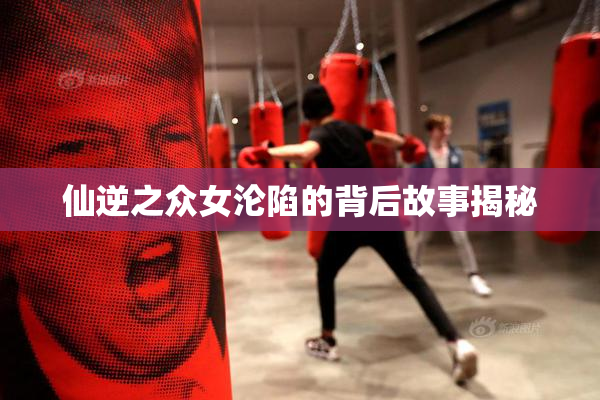 仙逆之众女沦陷的背后故事揭秘