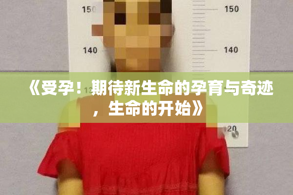 《受孕！期待新生命的孕育与奇迹，生命的开始》