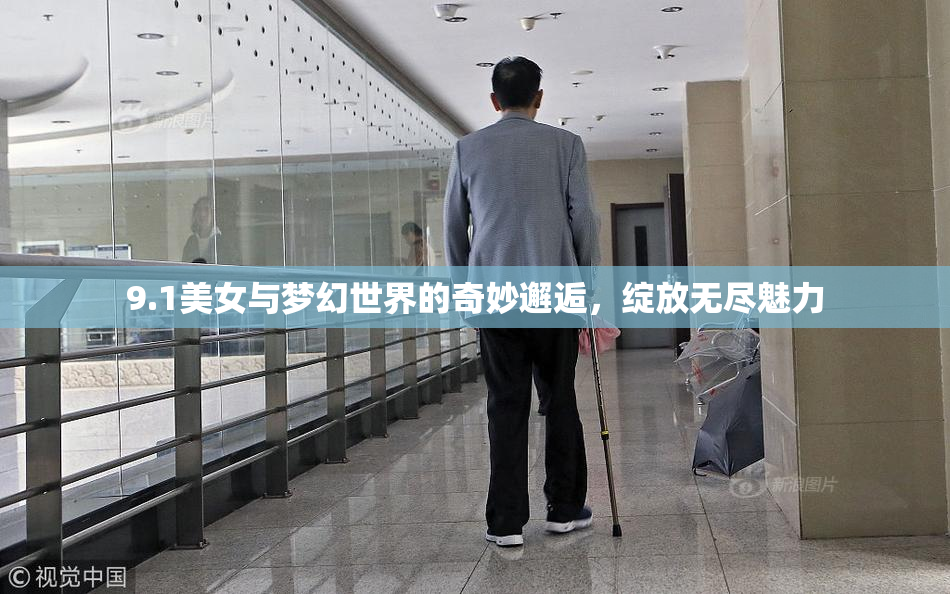 9.1美女与梦幻世界的奇妙邂逅，绽放无尽魅力