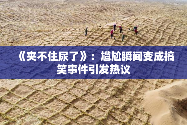 《夹不住尿了》：尴尬瞬间变成搞笑事件引发热议