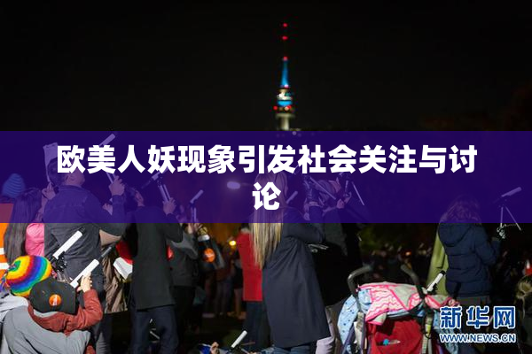 欧美人妖现象引发社会关注与讨论