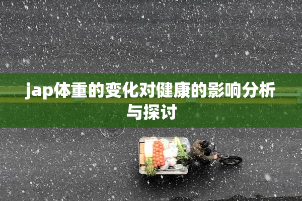 jap体重的变化对健康的影响分析与探讨