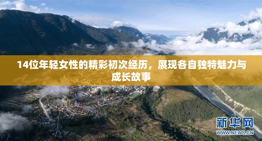 14位年轻女性的精彩初次经历，展现各自独特魅力与成长故事