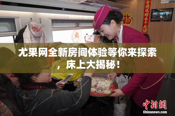 尤果网全新房间体验等你来探索，床上大揭秘！