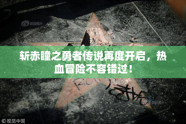 斩赤瞳之勇者传说再度开启，热血冒险不容错过！