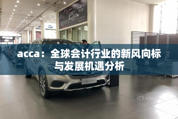 acca：全球会计行业的新风向标与发展机遇分析