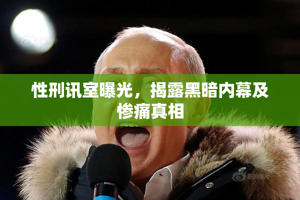 性刑讯室曝光，揭露黑暗内幕及惨痛真相