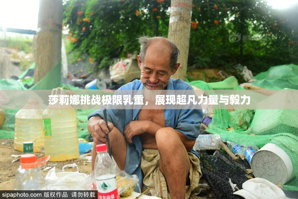 莎莉娜挑战极限乳重，展现超凡力量与毅力