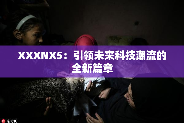 XXXNX5：引领未来科技潮流的全新篇章