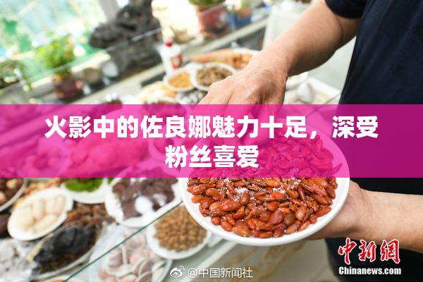 火影中的佐良娜魅力十足，深受粉丝喜爱