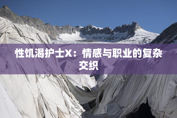 性饥渴护士X：情感与职业的复杂交织