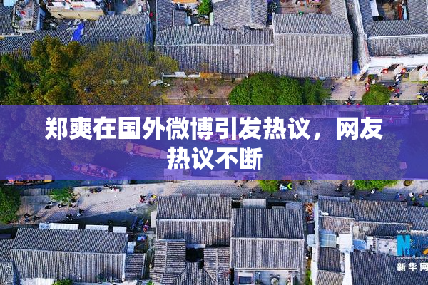郑爽在国外微博引发热议，网友热议不断
