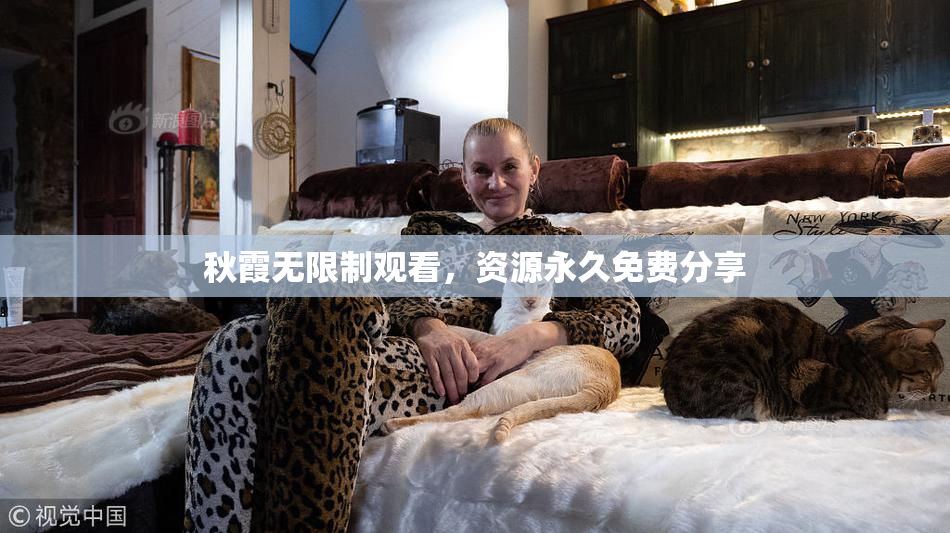 秋霞无限制观看，资源永久免费分享