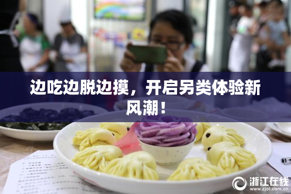 边吃边脱边摸，开启另类体验新风潮！