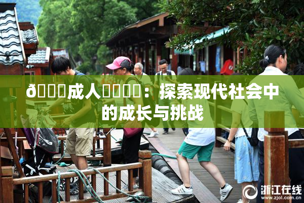 🔞成人❌‌❌‌：探索现代社会中的成长与挑战