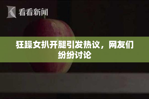 狂躁女扒开腿引发热议，网友们纷纷讨论