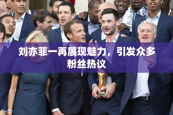 刘亦菲一再展现魅力，引发众多粉丝热议