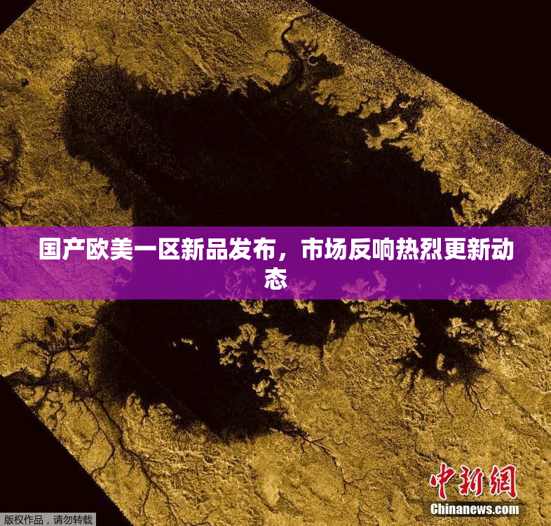 国产欧美一区新品发布，市场反响热烈更新动态