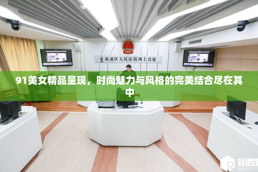 91美女精品呈现，时尚魅力与风格的完美结合尽在其中