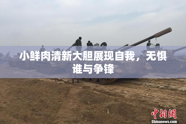 小鲜肉清新大胆展现自我，无惧谁与争锋